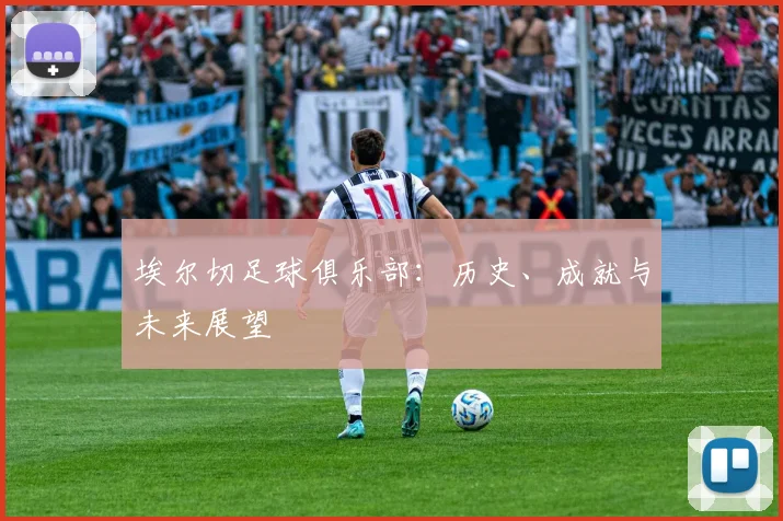埃尔切足球俱乐部:历史、成就与未来展望