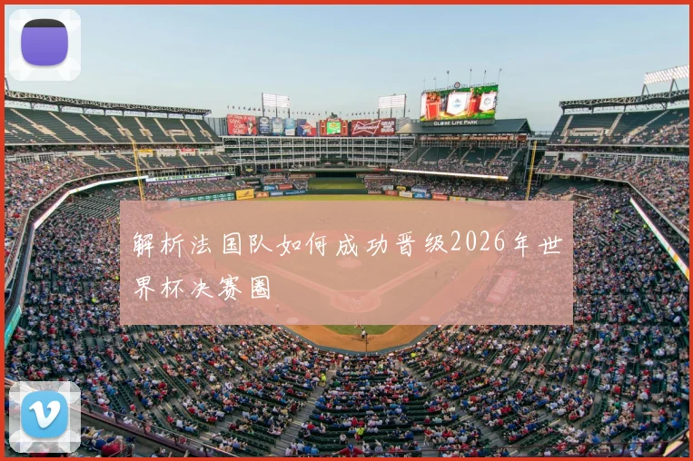 解析法国队如何成功晋级2026年世界杯决赛圈