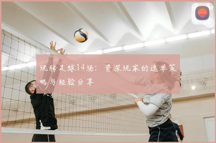 玩转足球14场：资深玩家的选单策略与经验分享