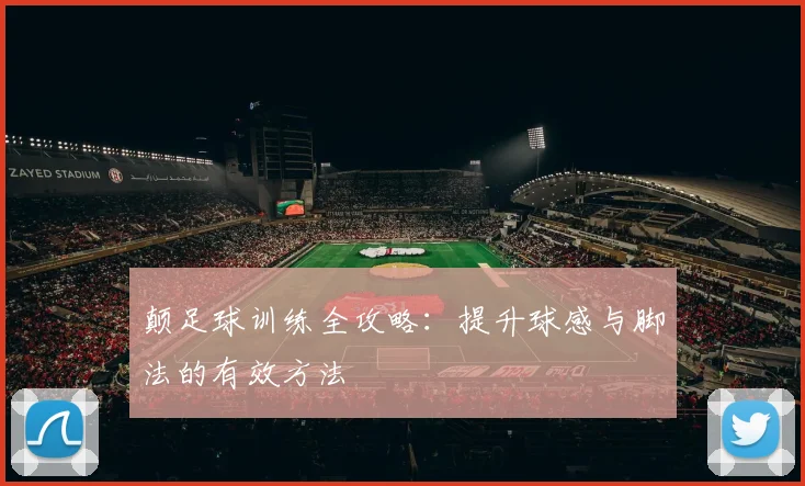 颠足球训练全攻略：提升球感与脚法的有效方法