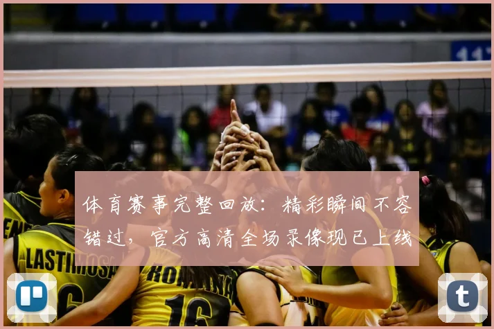 体育赛事完整回放:精彩瞬间不容错过,官方高清全场录像现已上线