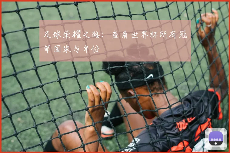 足球荣耀之路:查看世界杯所有冠军国家与年份